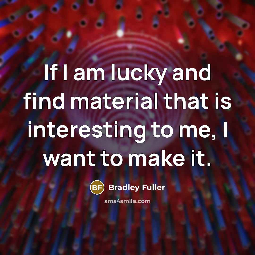 “If I am lucky and find material that is interesting…” quote by Bradley Fuller