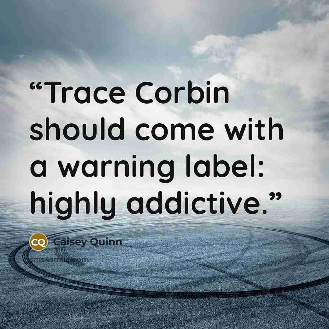 “Trace Corbin should come with a warning label: highly addictive.” quote by Caisey Quinn