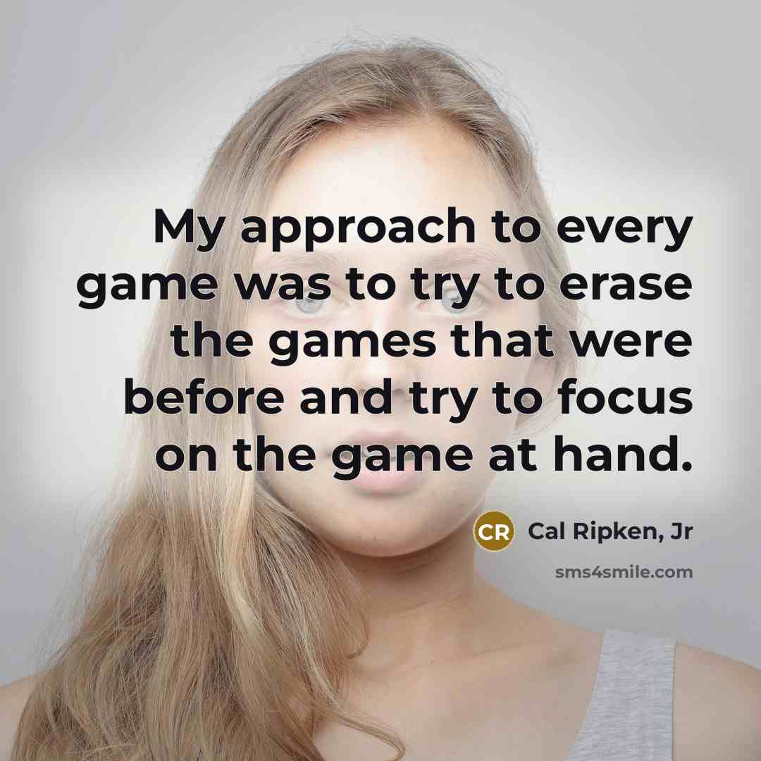 “My approach to every game was to try to erase…” quote by Cal Ripken, Jr