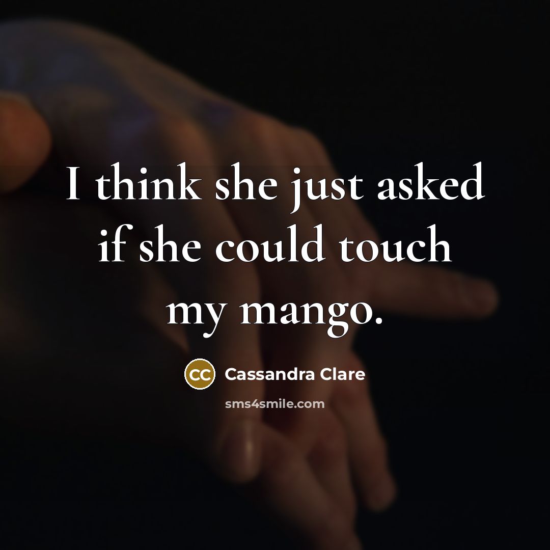 “I think she just asked if she could touch my mango.” quote by Cassandra Clare