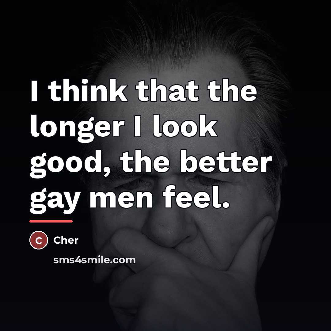 “I think that the longer I look good, the better…” quote by Cher