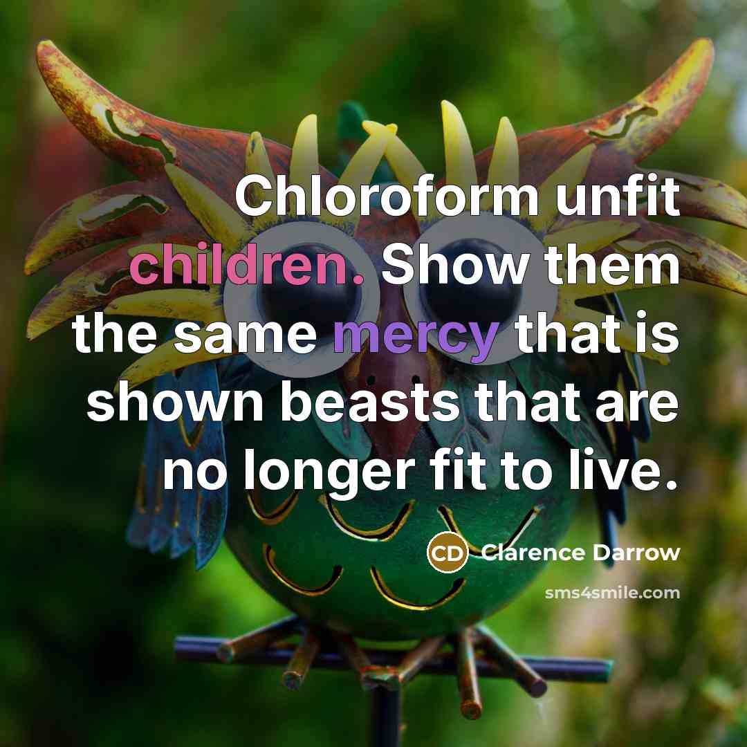 “Chloroform unfit children. Show them the same mercy that is…” quote by Clarence Darrow