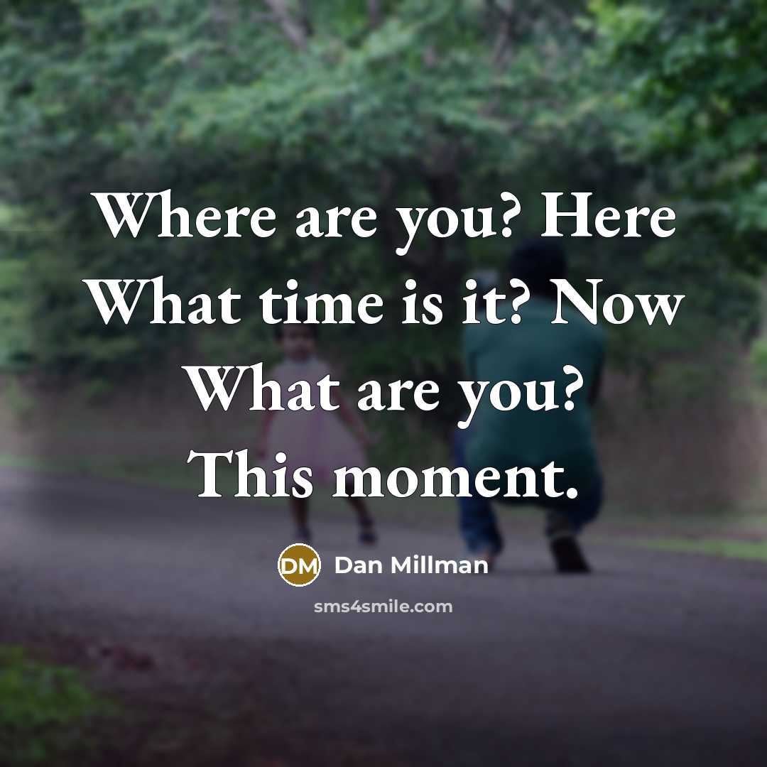 “Where are you? Here What time is it? Now What are you? This moment.” quote by Dan Millman