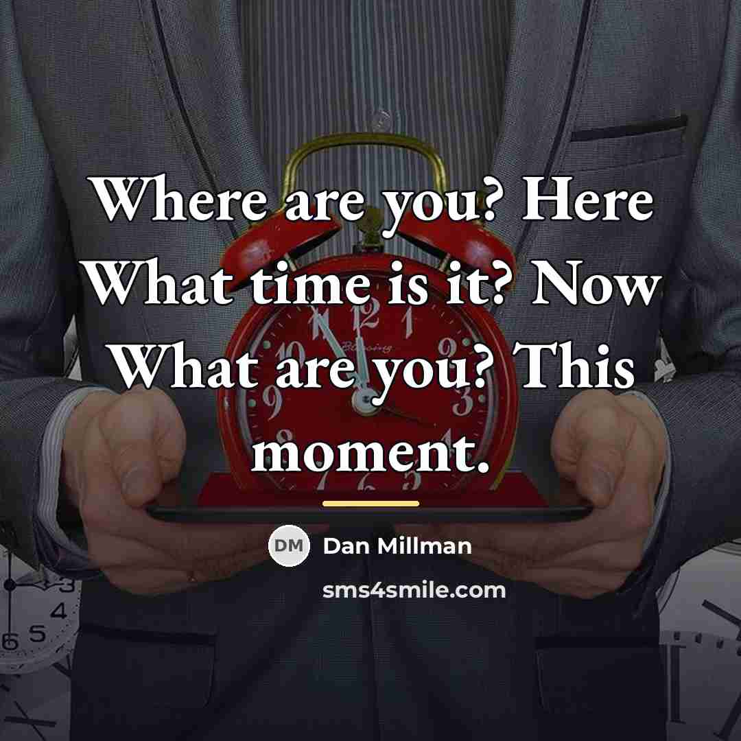“Where are you? Here What time is it? Now What…” quote by Dan Millman