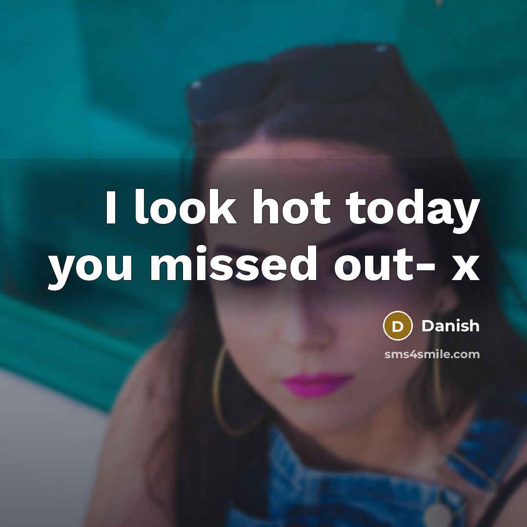 “I look hot today you missed out- x…” quote by Danish
