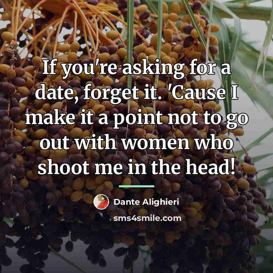 “If you're asking for a date, forget it. 'Cause I…” quote by Dante Alighieri
