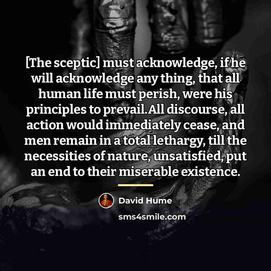 “[The sceptic] must acknowledge, if he will acknowledge any thing,…” quote by David Hume