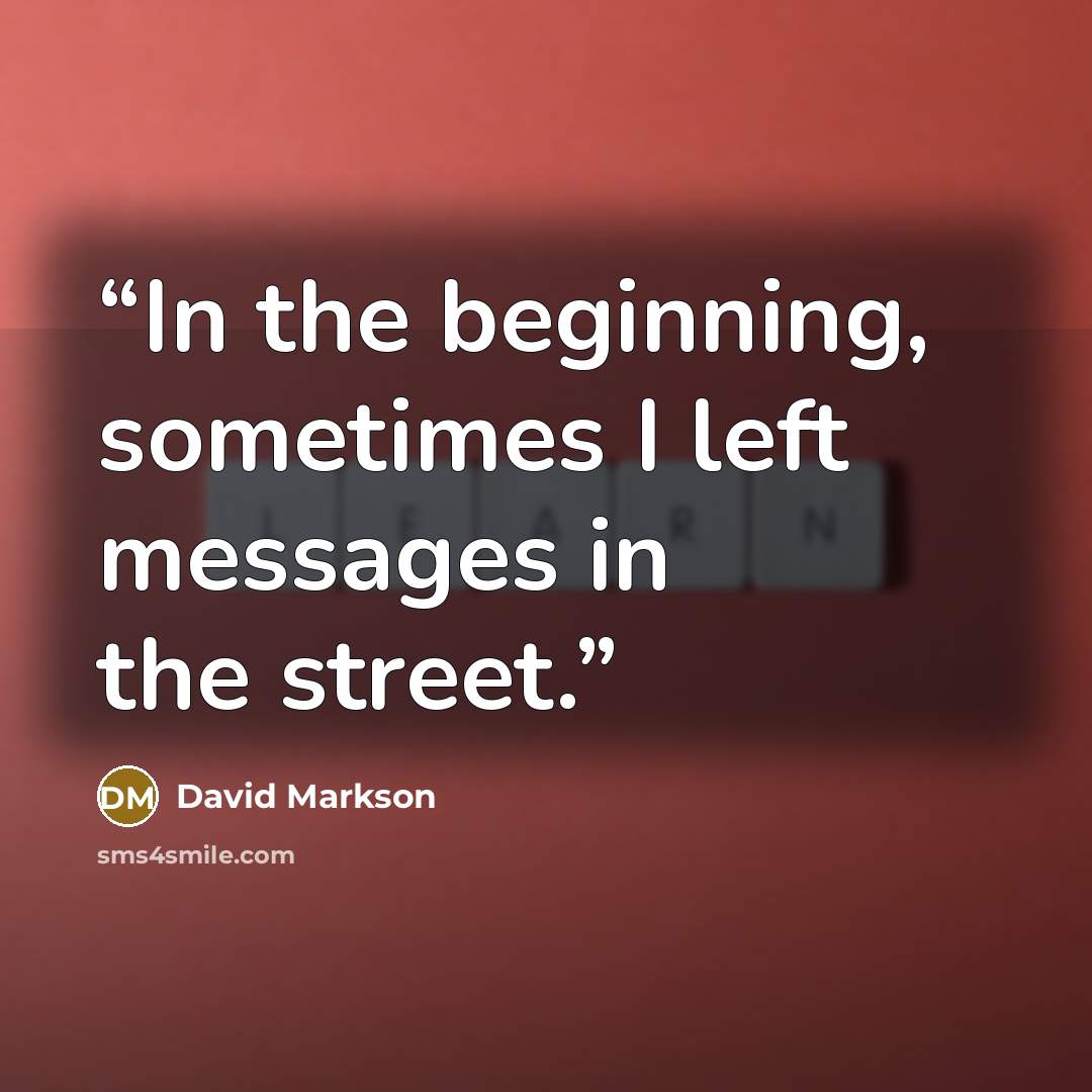 “In the beginning, sometimes I left messages in the street.” quote by David Markson