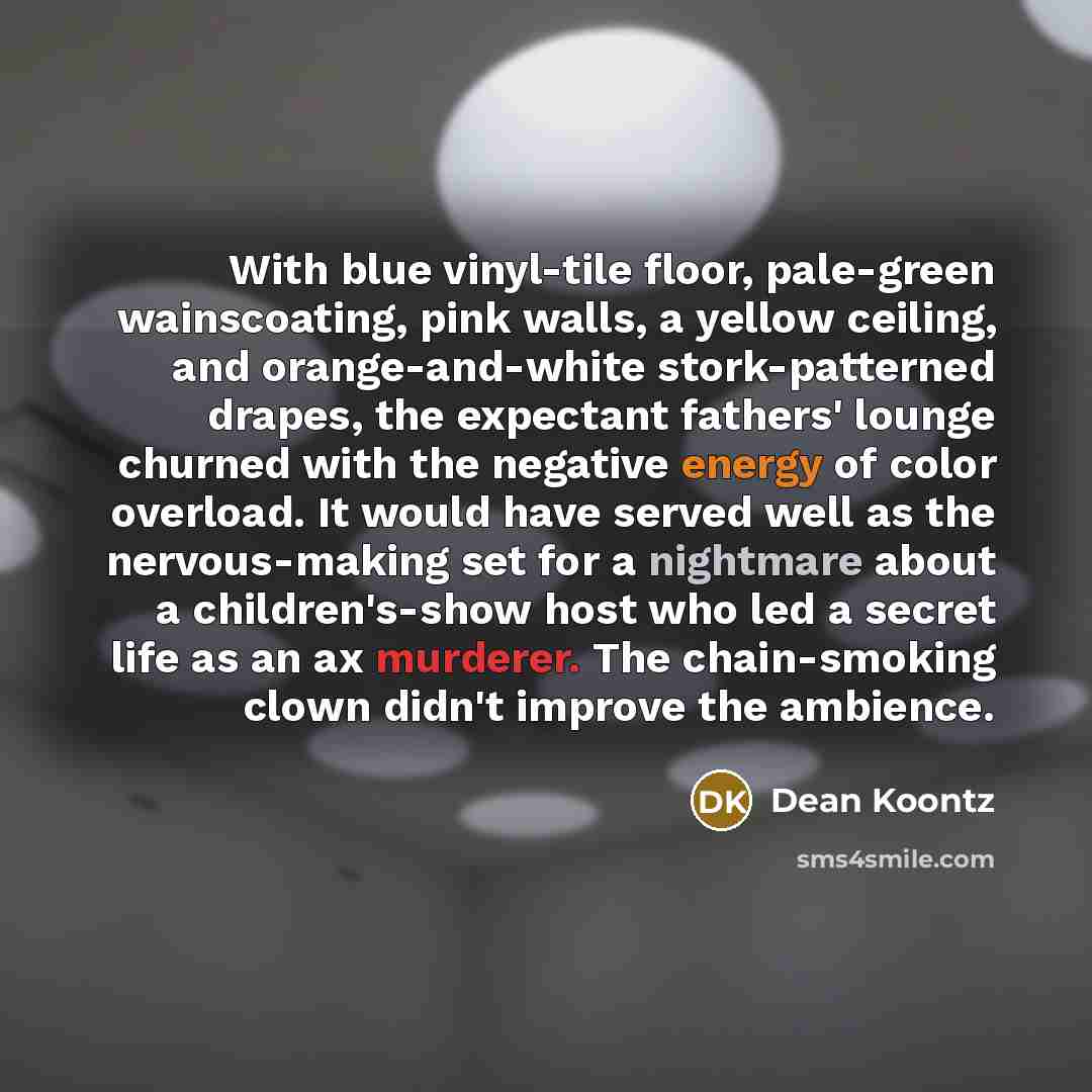 “With blue vinyl-tile floor, pale-green wainscoating, pink walls, a yellow…” quote by Dean Koontz