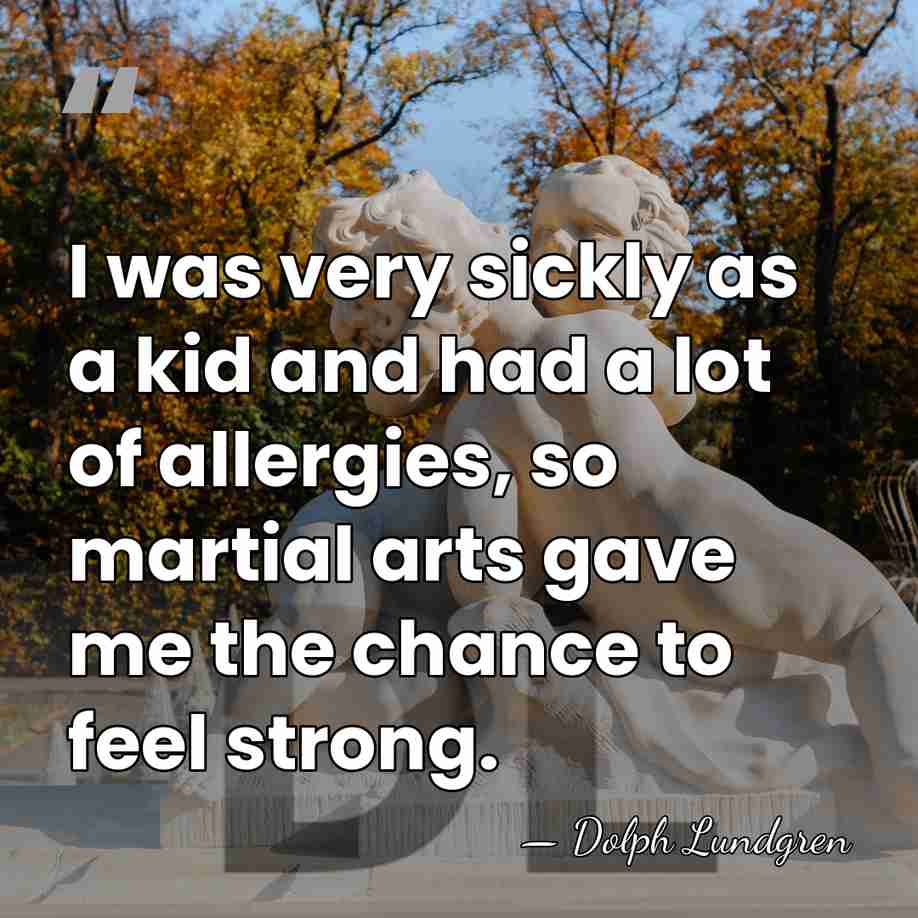 I was very sickly as a kid and had a lot of&hellip; - Dolph Lundgren