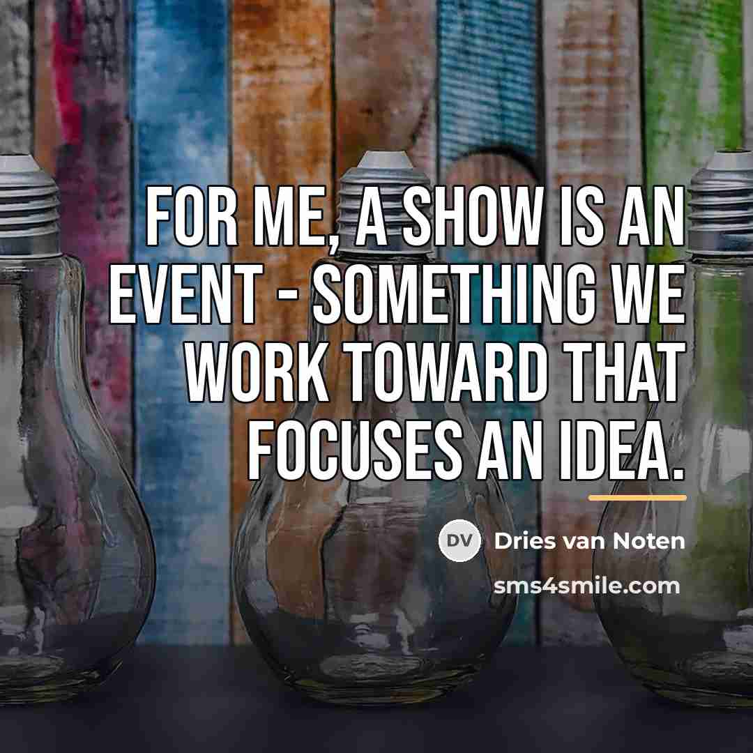 “For me, a show is an event - something we…” quote by Dries van Noten