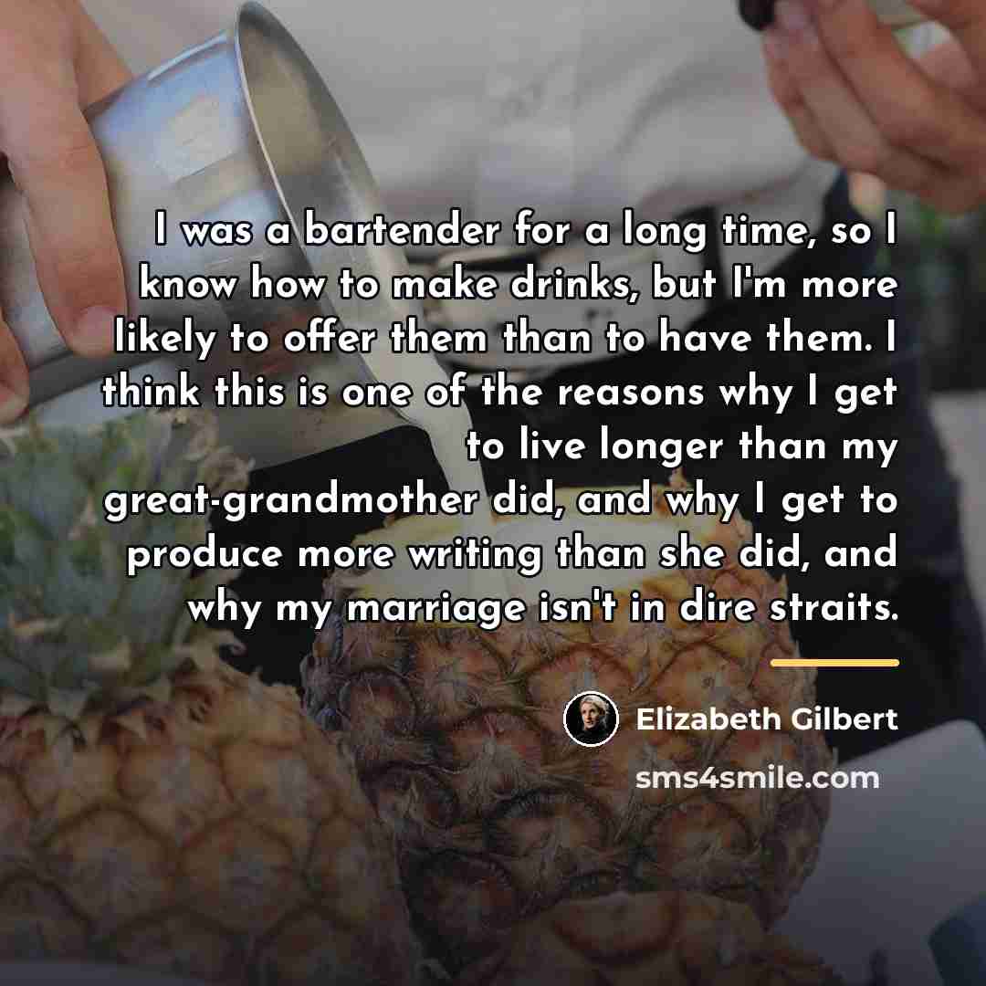 “I was a bartender for a long time, so I…” quote by Elizabeth Gilbert