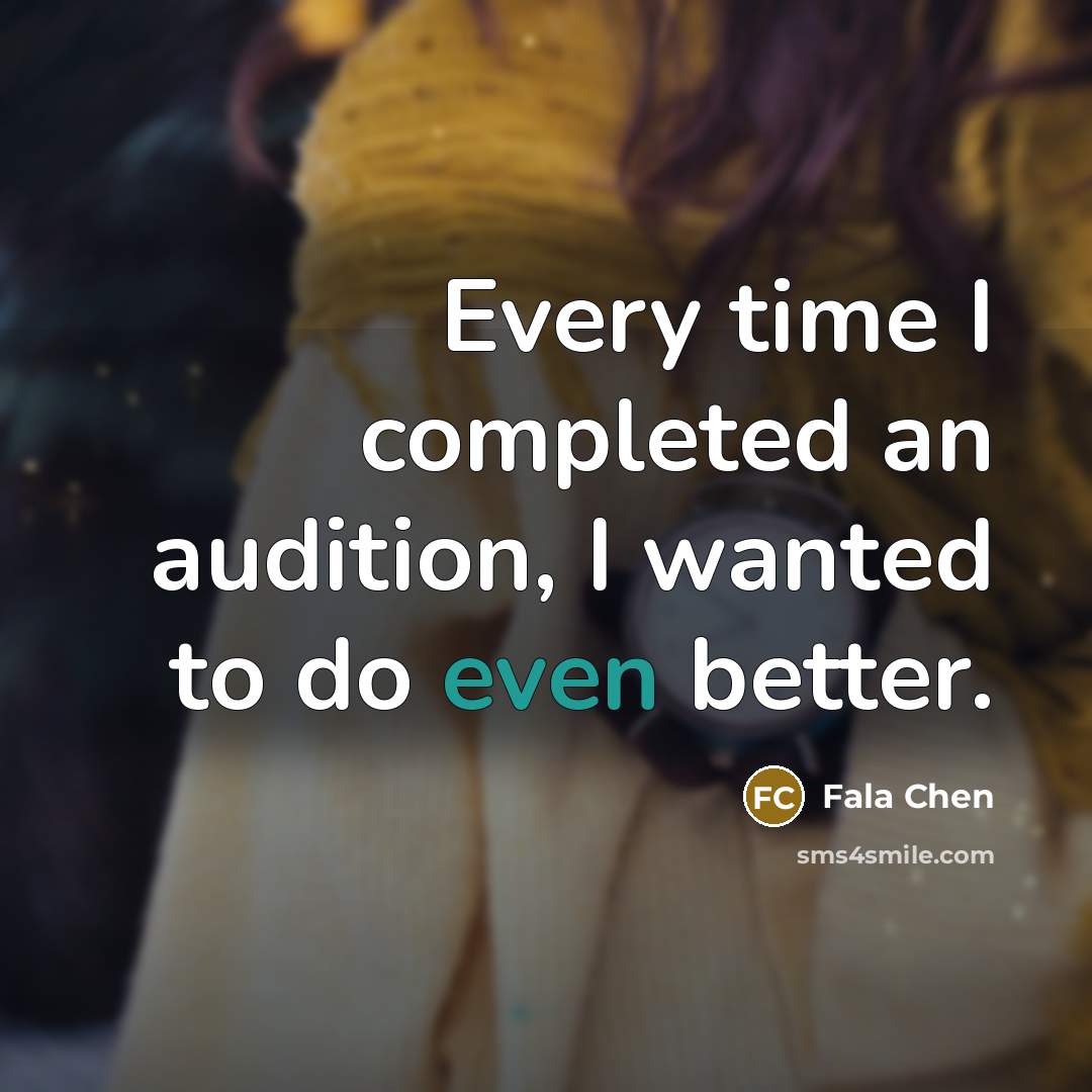 “Every time I completed an audition, I wanted to do…” quote by Fala Chen