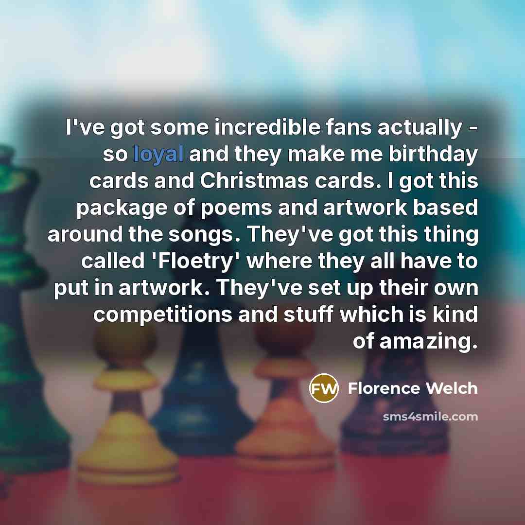 “I've got some incredible fans actually - so loyal and…” quote by Florence Welch