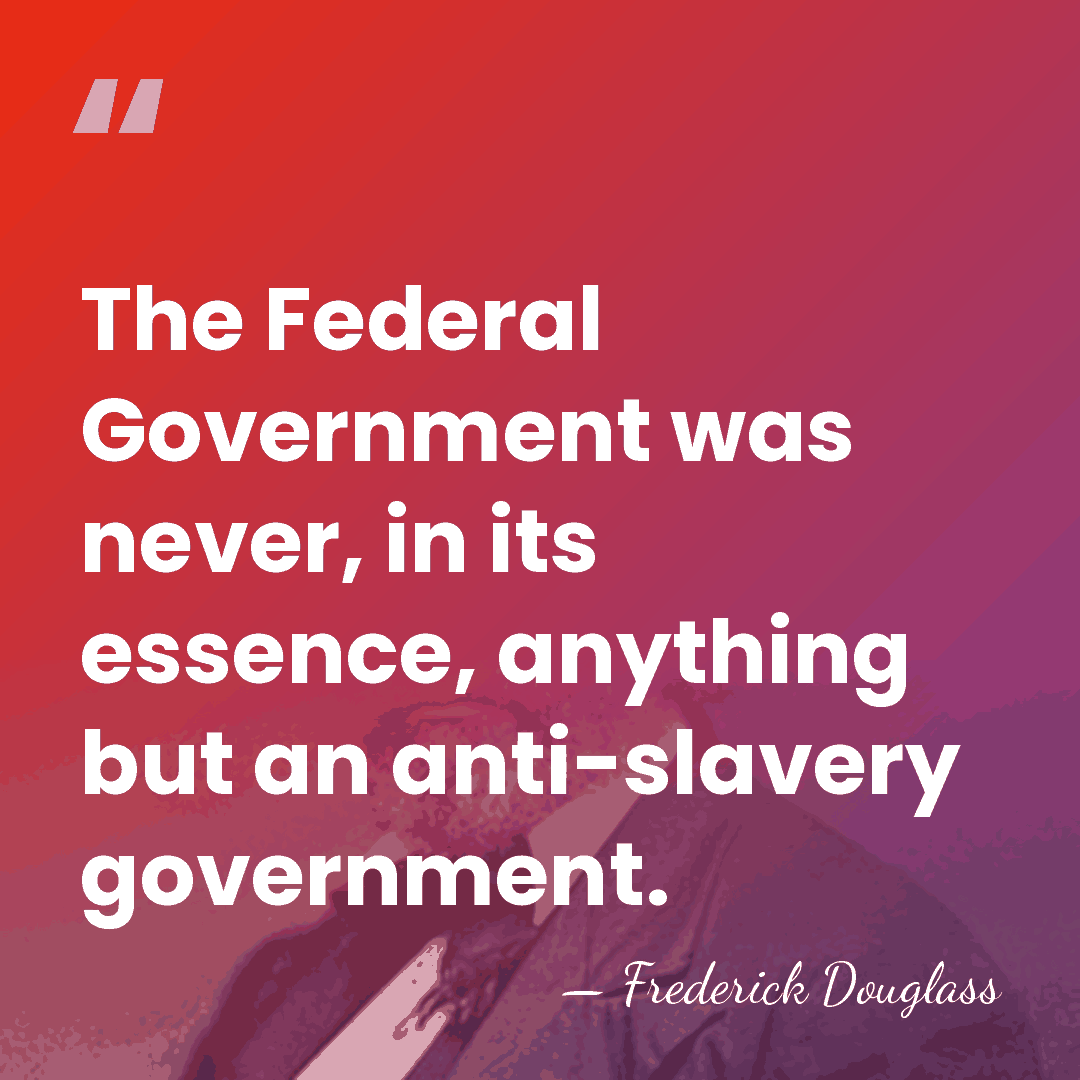 The Federal Government was never, in its essence, anything but an anti-slavery&hellip; - Frederick Douglass