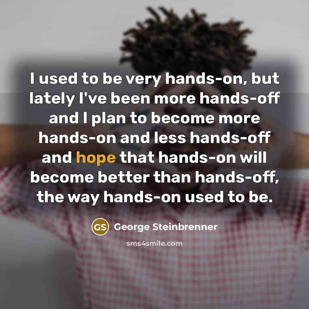 “I used to be very hands-on, but lately I've been…” quote by George Steinbrenner