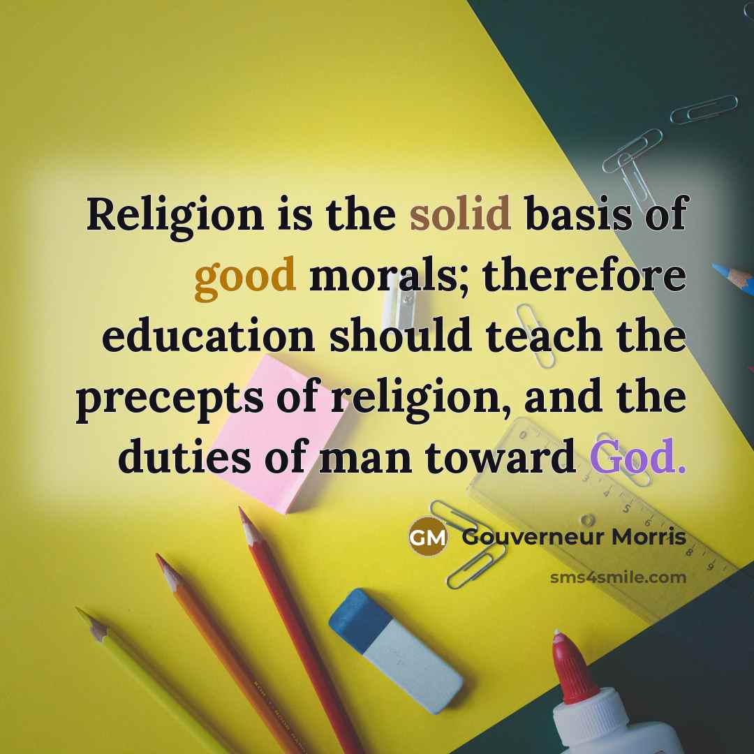 “Religion is the solid basis of good morals; therefore education…” quote by Gouverneur Morris