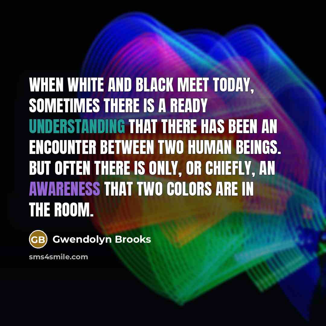 “When white and black meet today, sometimes there is a…” quote by Gwendolyn Brooks