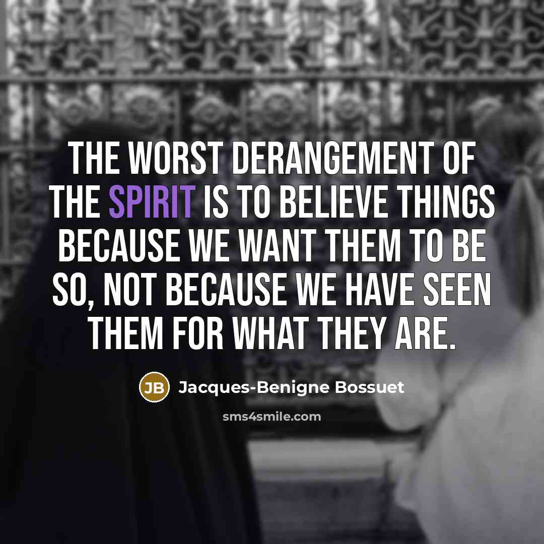 “The worst derangement of the spirit is to believe things…” quote by Jacques-Benigne Bossuet