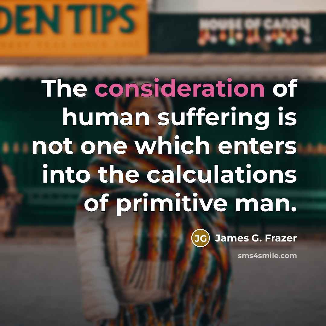 “The consideration of human suffering is not one which enters…” quote by James G. Frazer