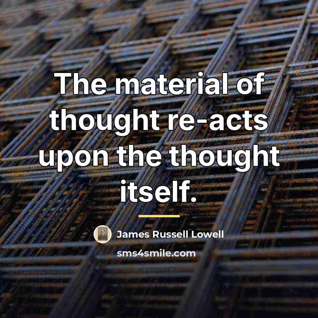 “The material of thought re-acts upon the thought itself.…” quote by James Russell Lowell