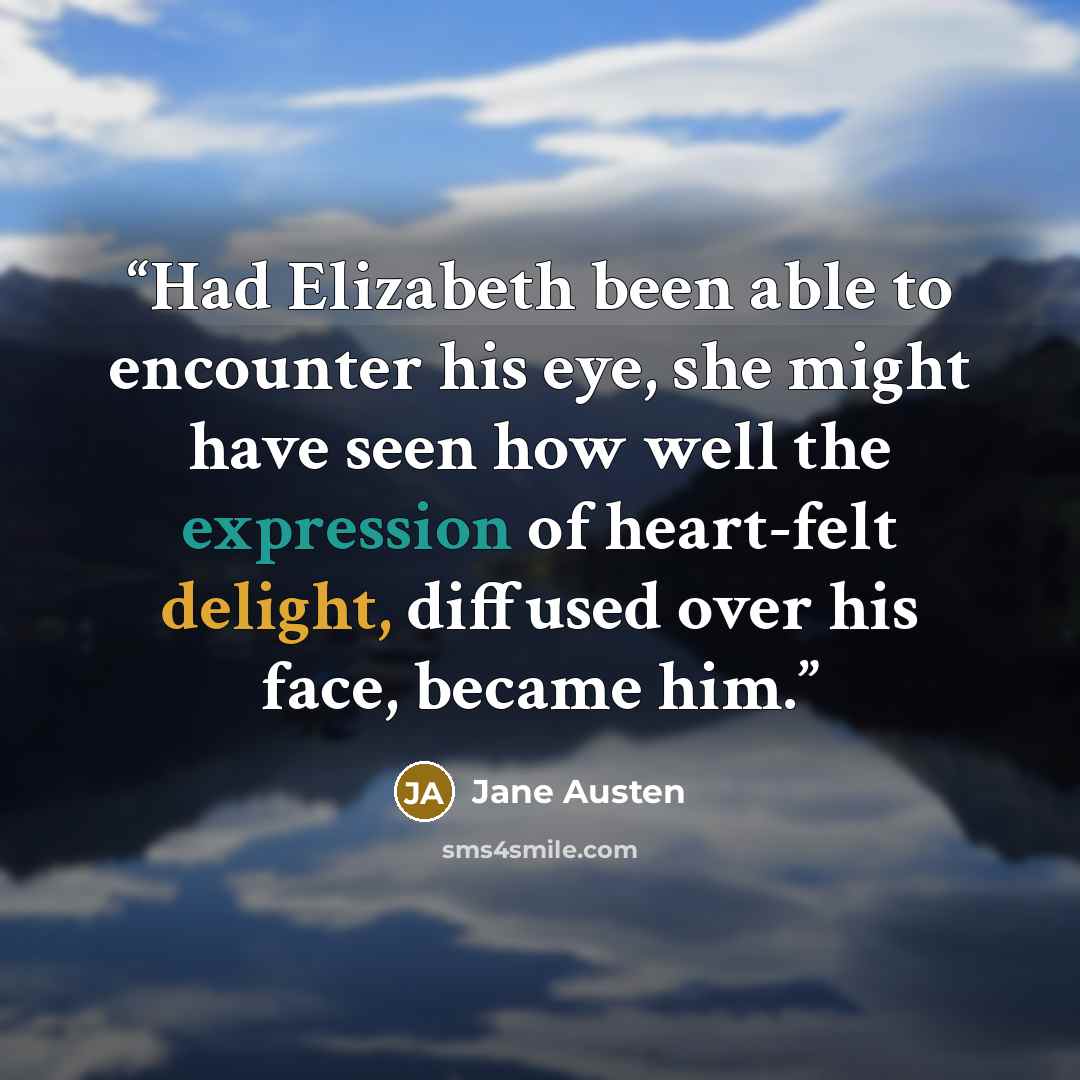 “Had Elizabeth been able to encounter his eye, she might have seen how well the expression of heart-felt delight, diffused over his face, became him.” quote by Jane Austen