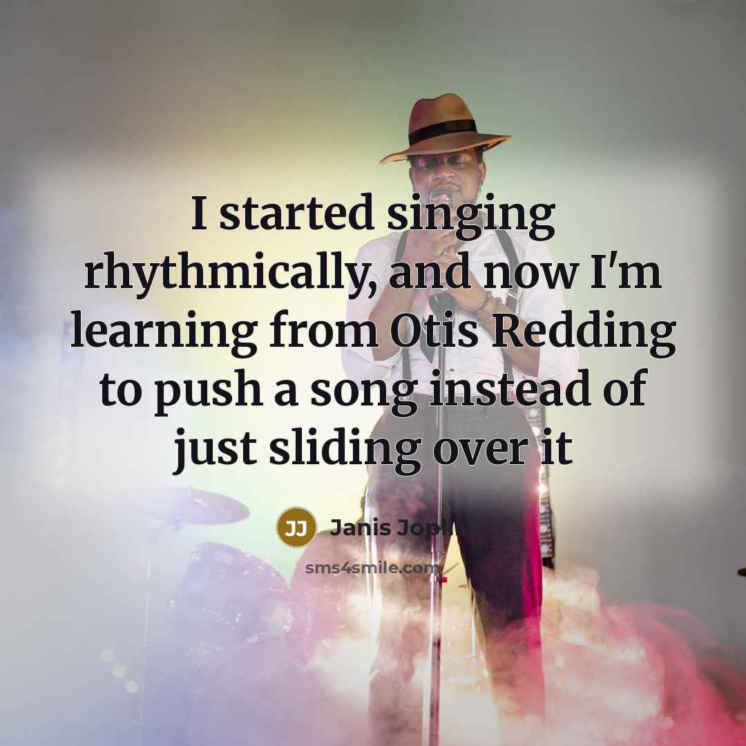 “I started singing rhythmically, and now I'm learning from Otis…” quote by Janis Joplin