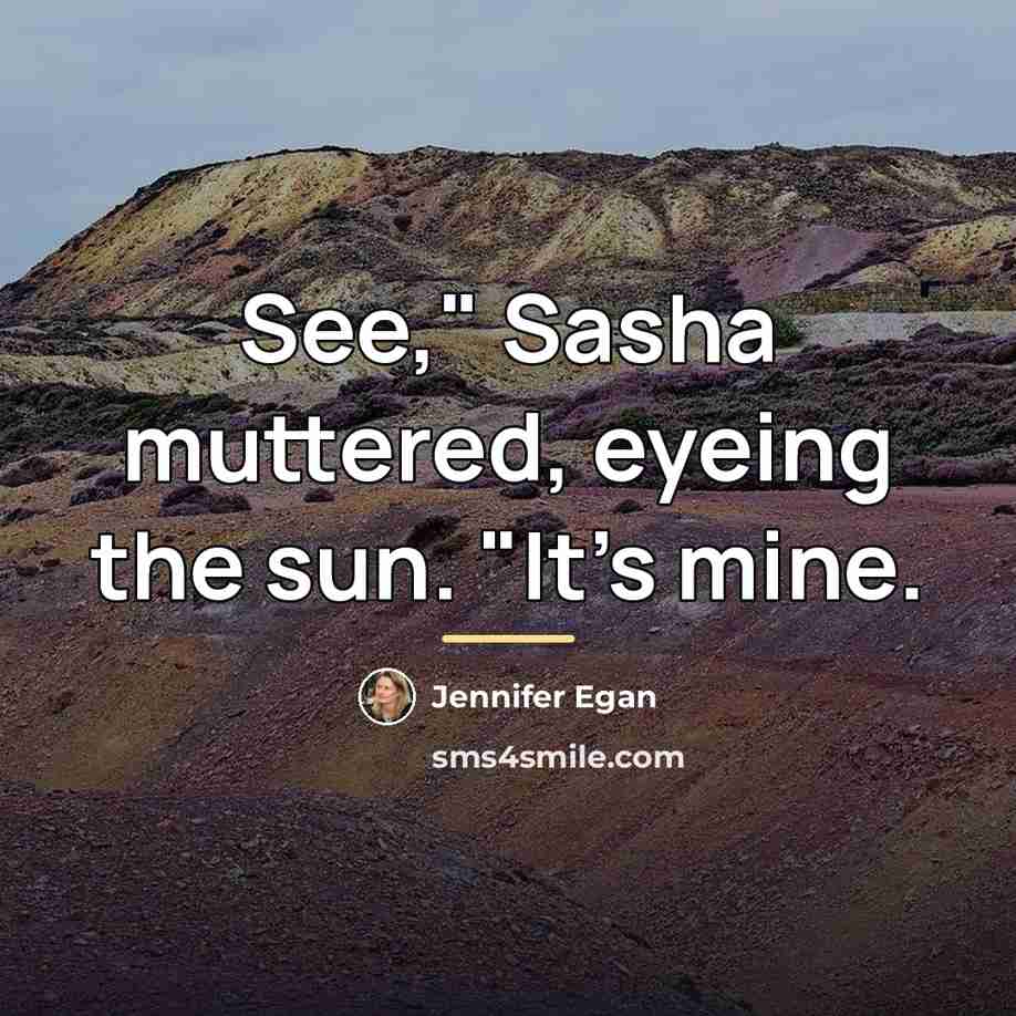 “See," Sasha muttered, eyeing the sun. "It's mine.…” quote by Jennifer Egan