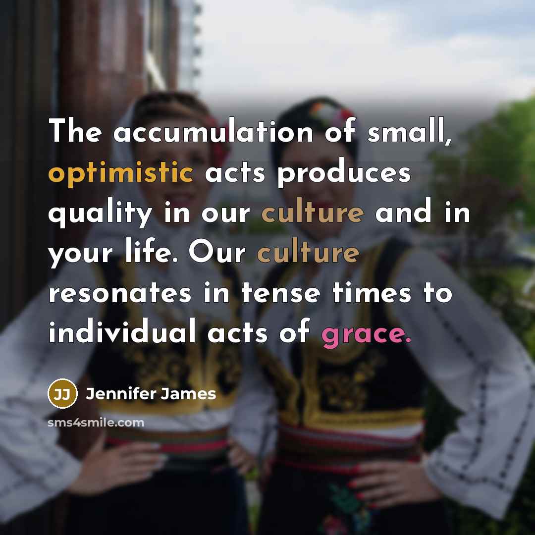 “The accumulation of small, optimistic acts produces quality in our…” quote by Jennifer James