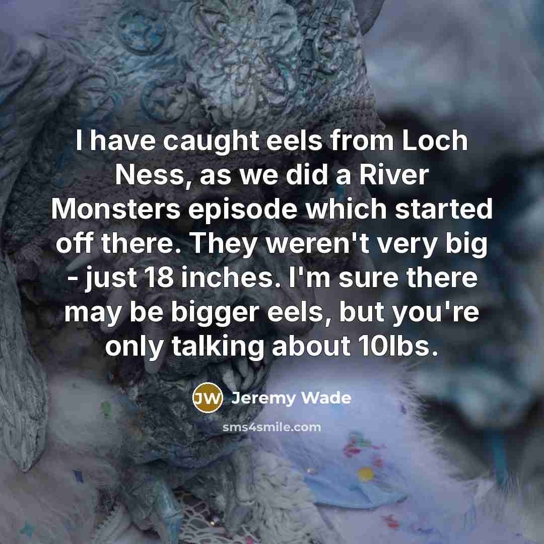 “I have caught eels from Loch Ness, as we did…” quote by Jeremy Wade