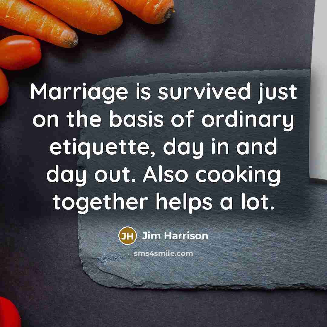 “Marriage is survived just on the basis of ordinary etiquette,…” quote by Jim Harrison