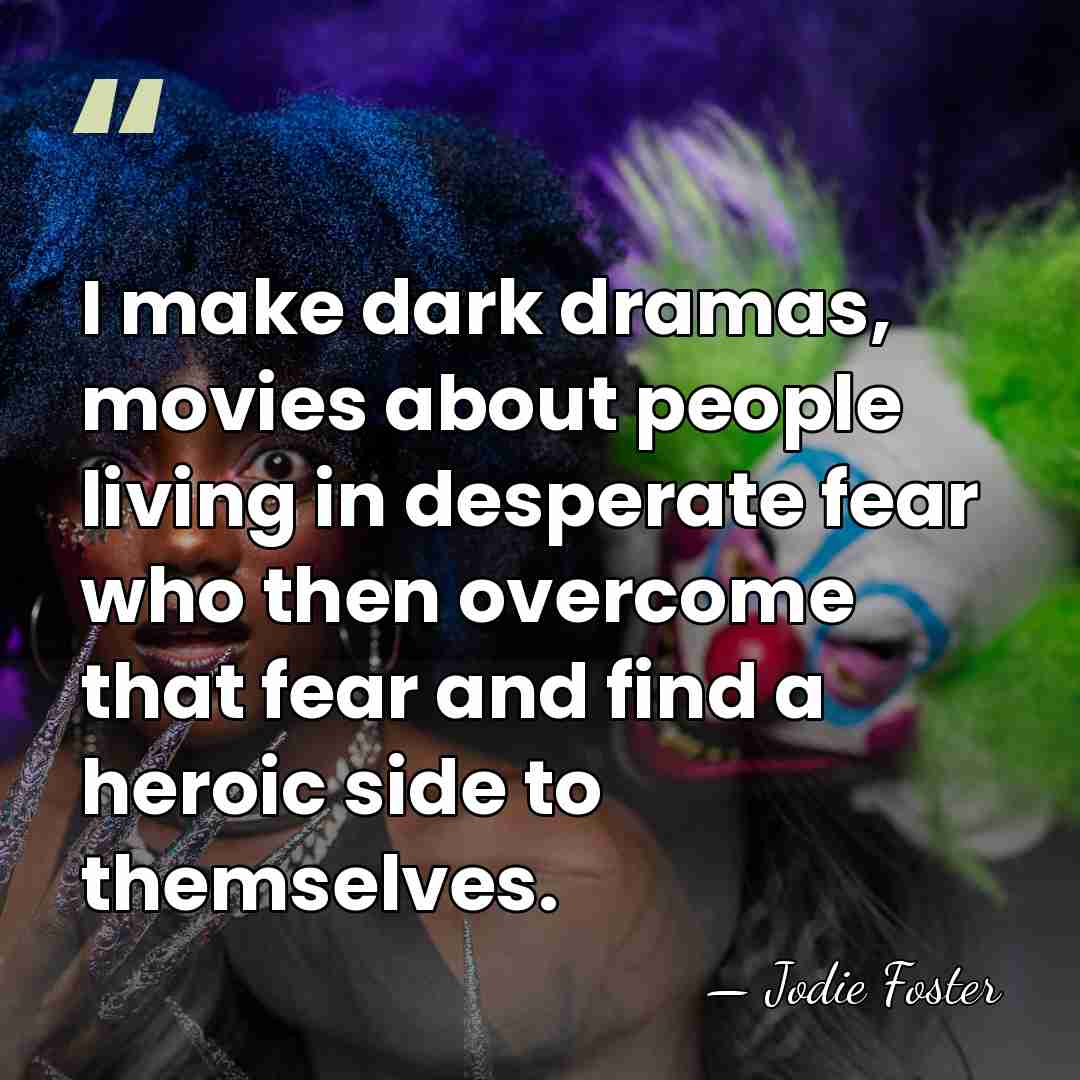 I make dark dramas, movies about people living in desperate fear who&hellip; - Jodie Foster