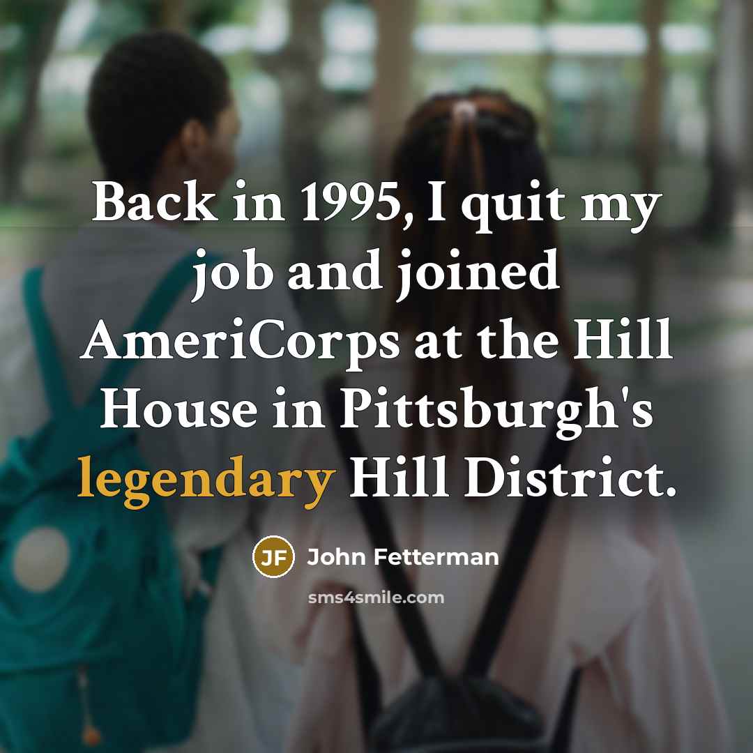 “Back in 1995, I quit my job and joined AmeriCorps…” quote by John Fetterman