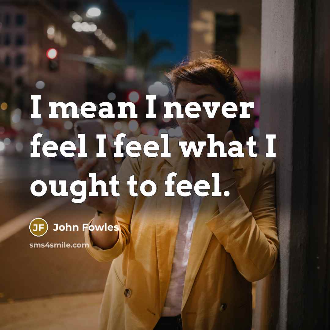 “I mean I never feel I feel what I ought…” quote by John Fowles