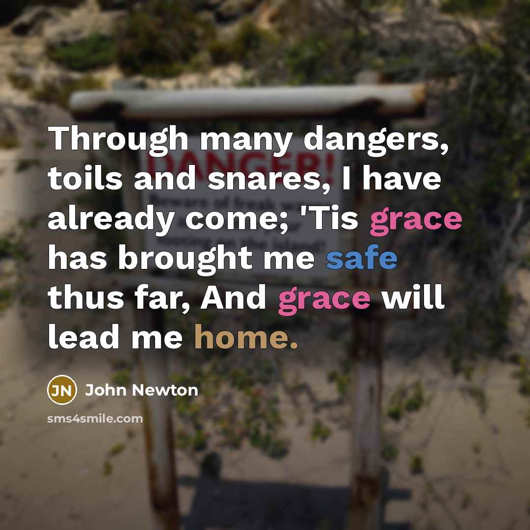 “Through many dangers, toils and snares, I have already come;…” quote by John Newton