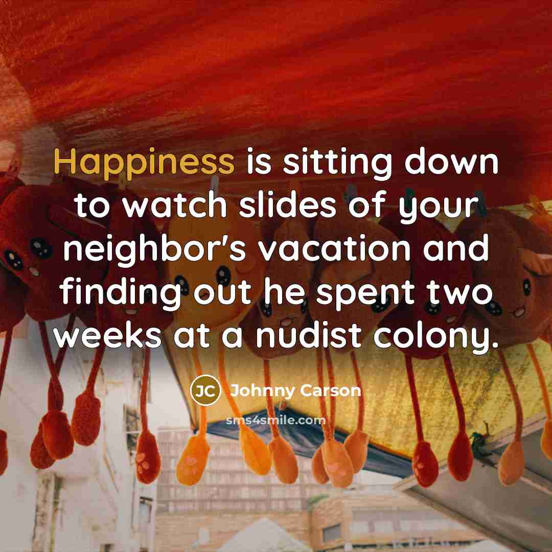 “Happiness is sitting down to watch slides of your neighbor's…” quote by Johnny Carson