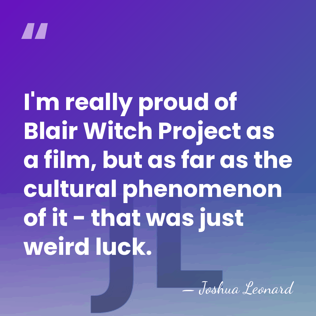 I'm really proud of Blair Witch Project as a film, but as&hellip; - Joshua Leonard