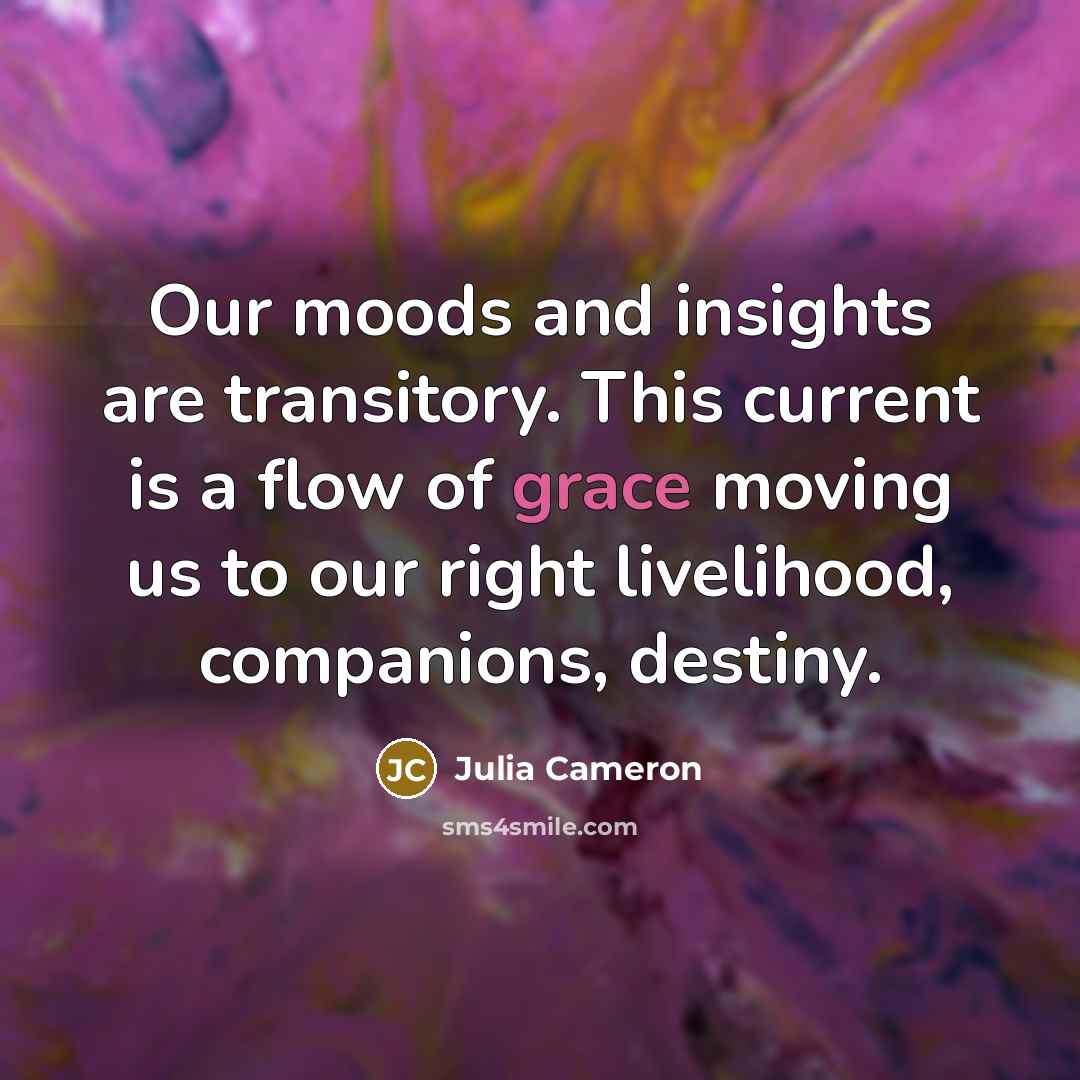 “Our moods and insights are transitory. This current is a…” quote by Julia Cameron