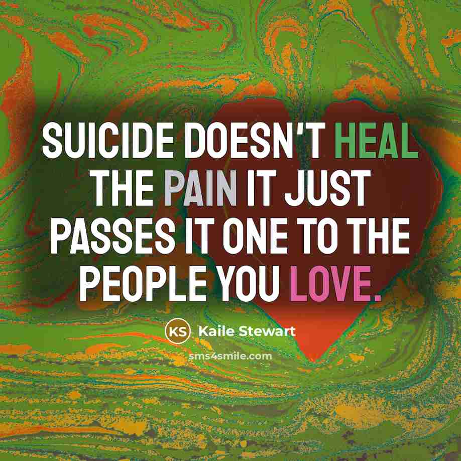 “Suicide doesn't heal the pain it just passes it one to the people you love.” quote by Kaile Stewart
