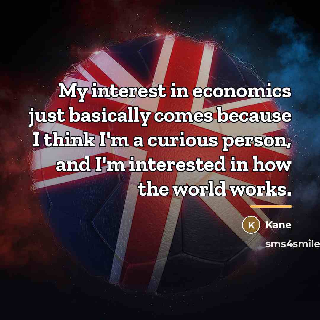 “My interest in economics just basically comes because I think…” quote by Kane