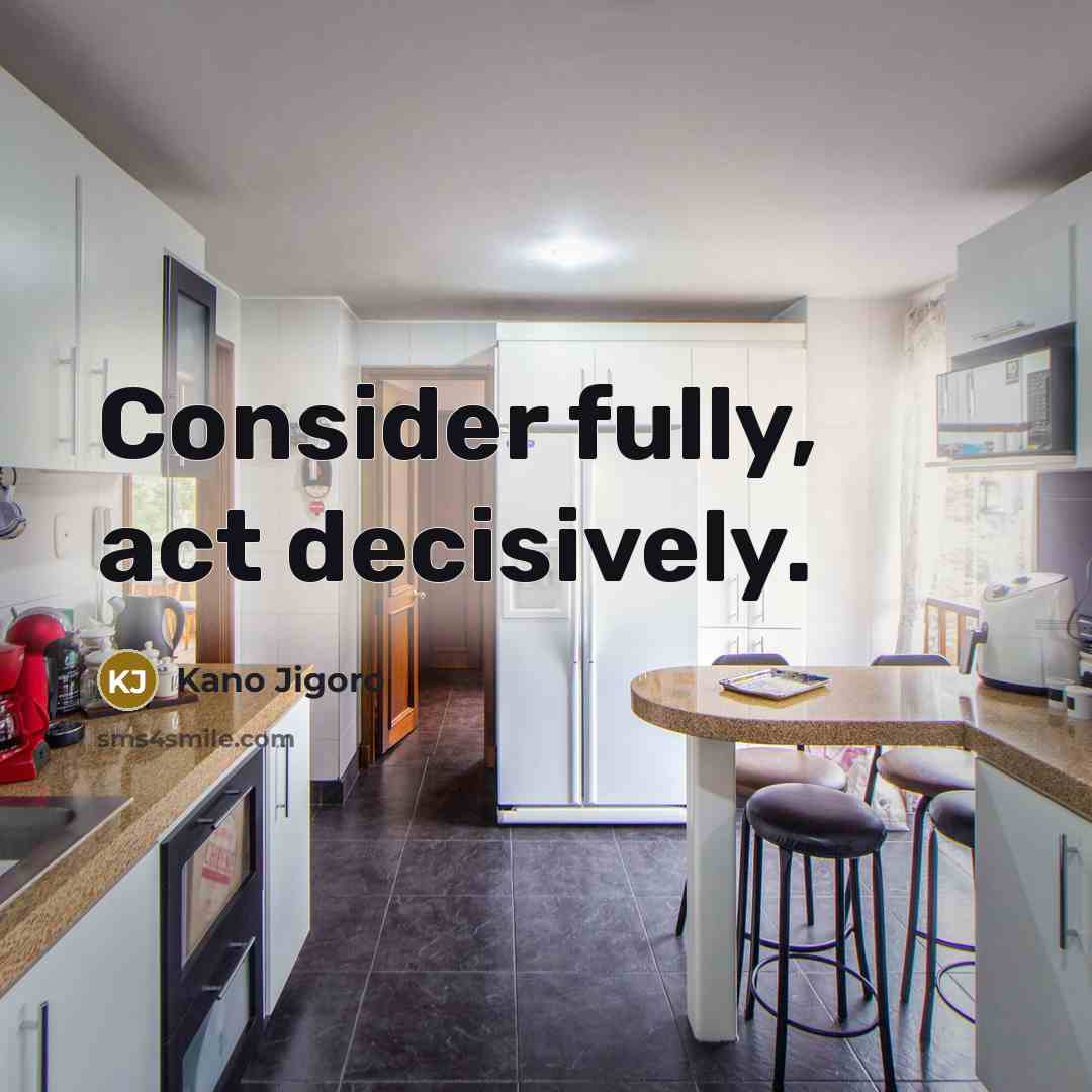 “Consider fully, act decisively.” quote by Kano Jigoro