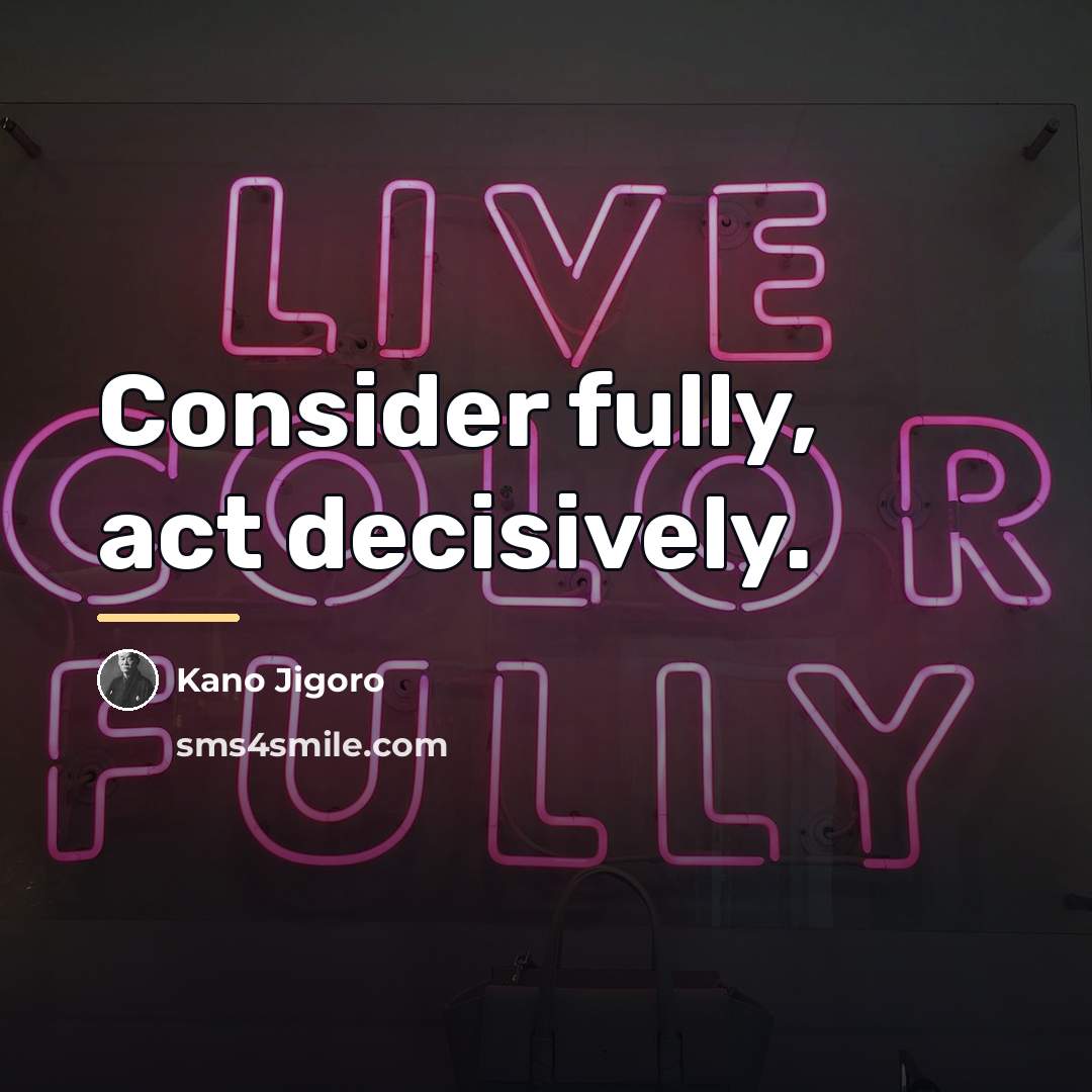 “Consider fully, act decisively.…” quote by Kano Jigoro
