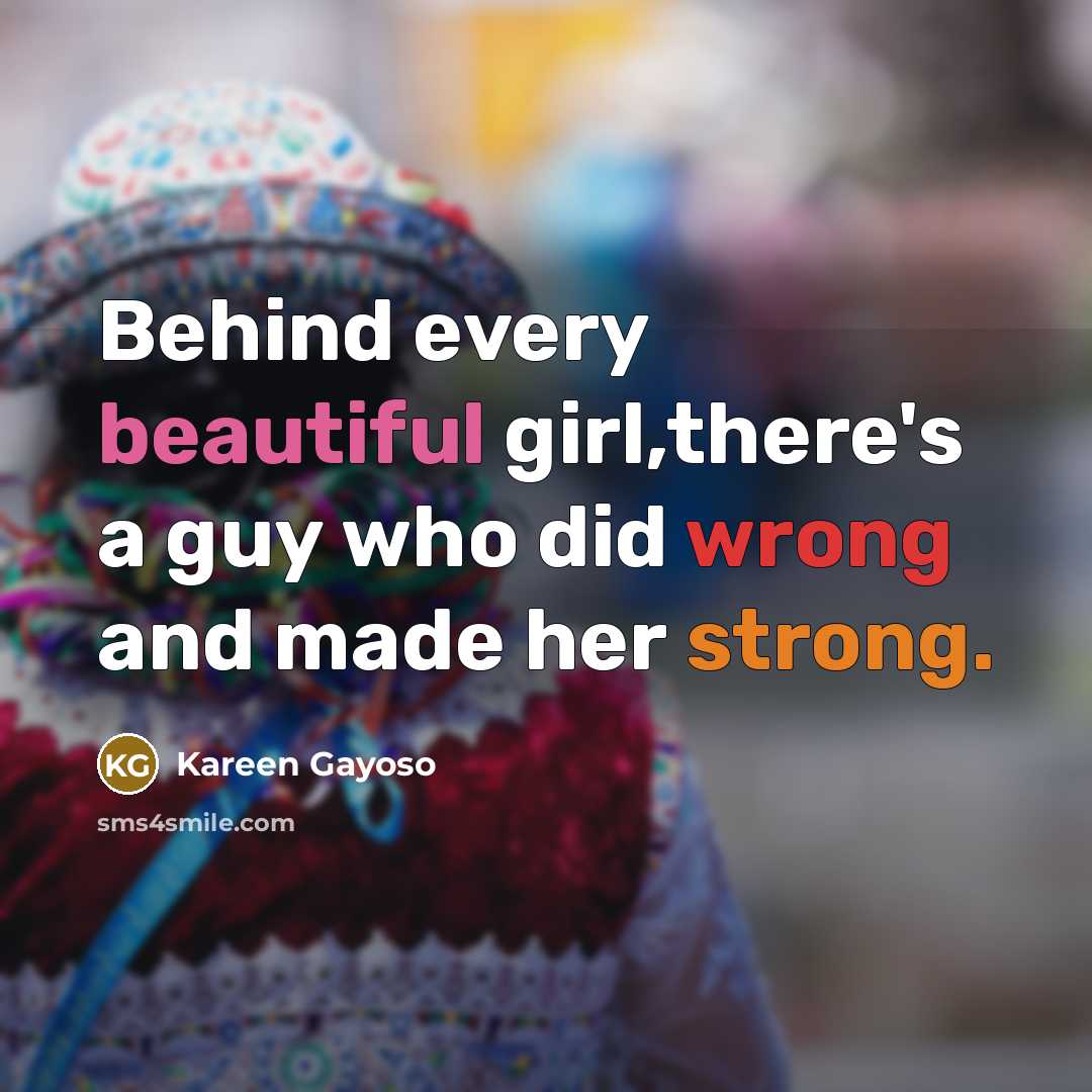 “Behind every beautiful girl,there's a guy who did wrong and made her strong.” quote by Kareen Gayoso