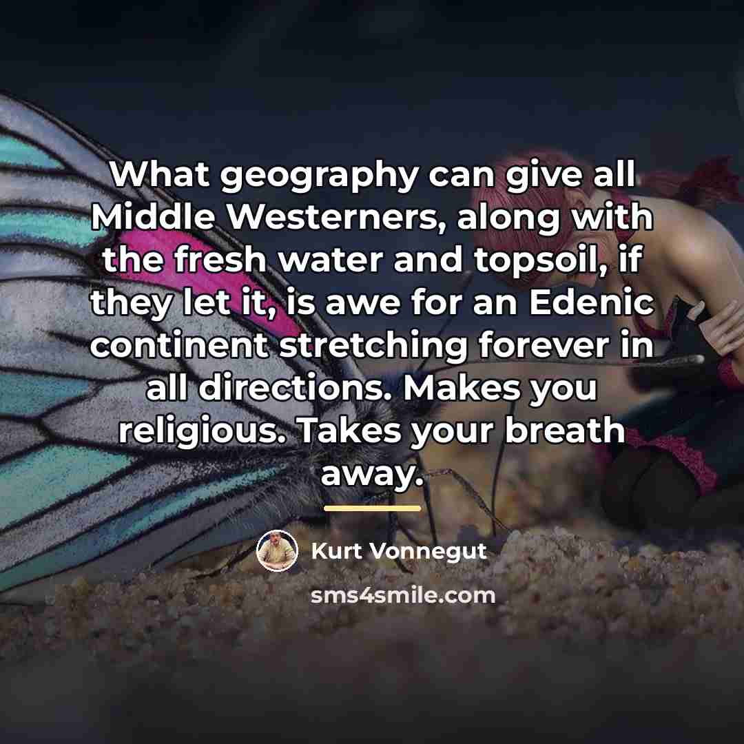 “What geography can give all Middle Westerners, along with the…” quote by Kurt Vonnegut