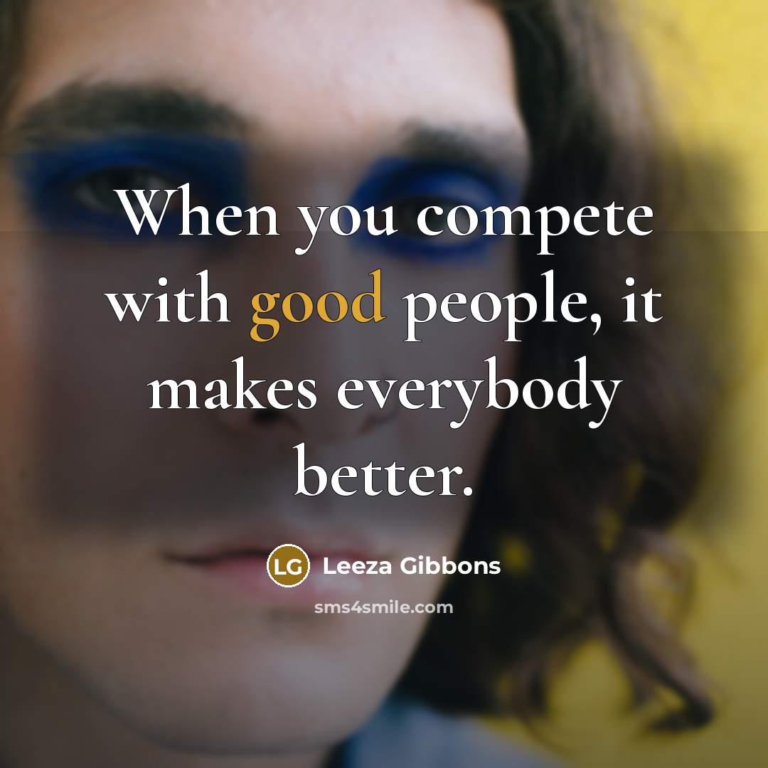 “When you compete with good people, it makes everybody better.…” quote by Leeza Gibbons
