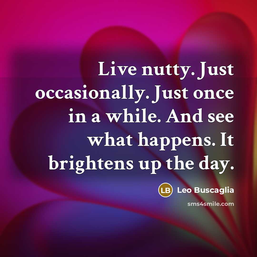 “Live nutty. Just occasionally. Just once in a while. And…” quote by Leo Buscaglia