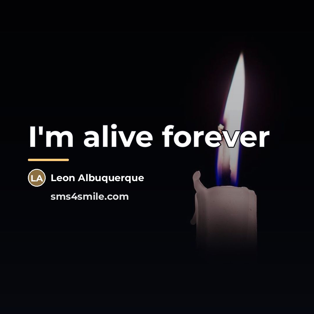 “I'm alive forever…” quote by Leon Albuquerque
