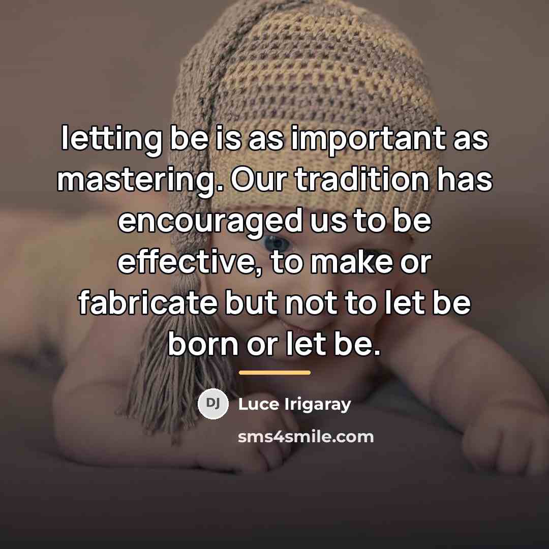 “letting be is as important as mastering. Our tradition has…” quote by Luce Irigaray