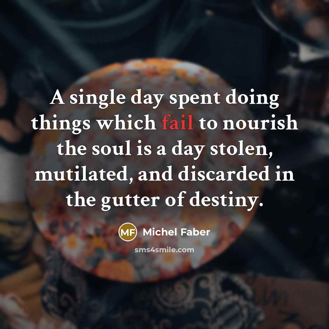 “A single day spent doing things which fail to nourish…” quote by Michel Faber