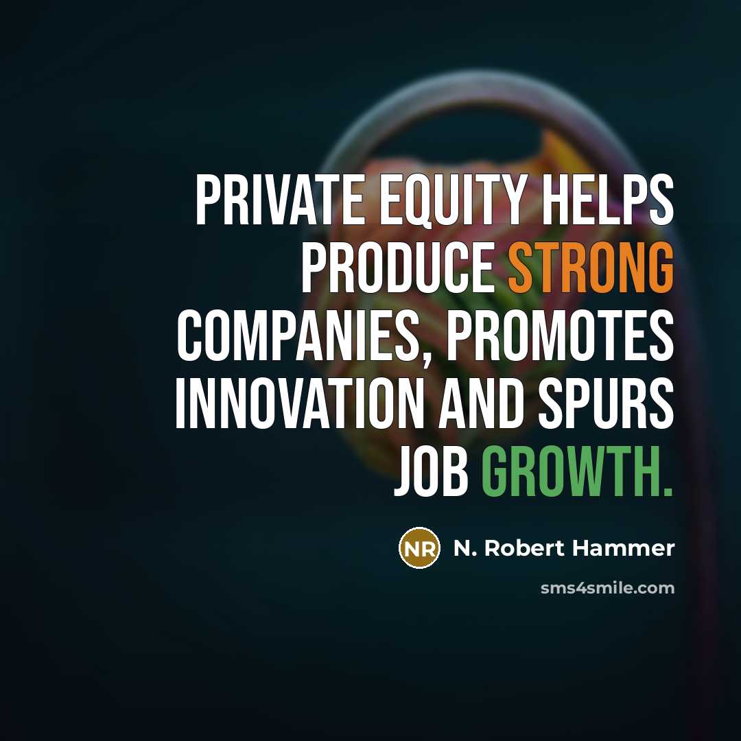 “Private equity helps produce strong companies, promotes innovation and spurs…” quote by N. Robert Hammer